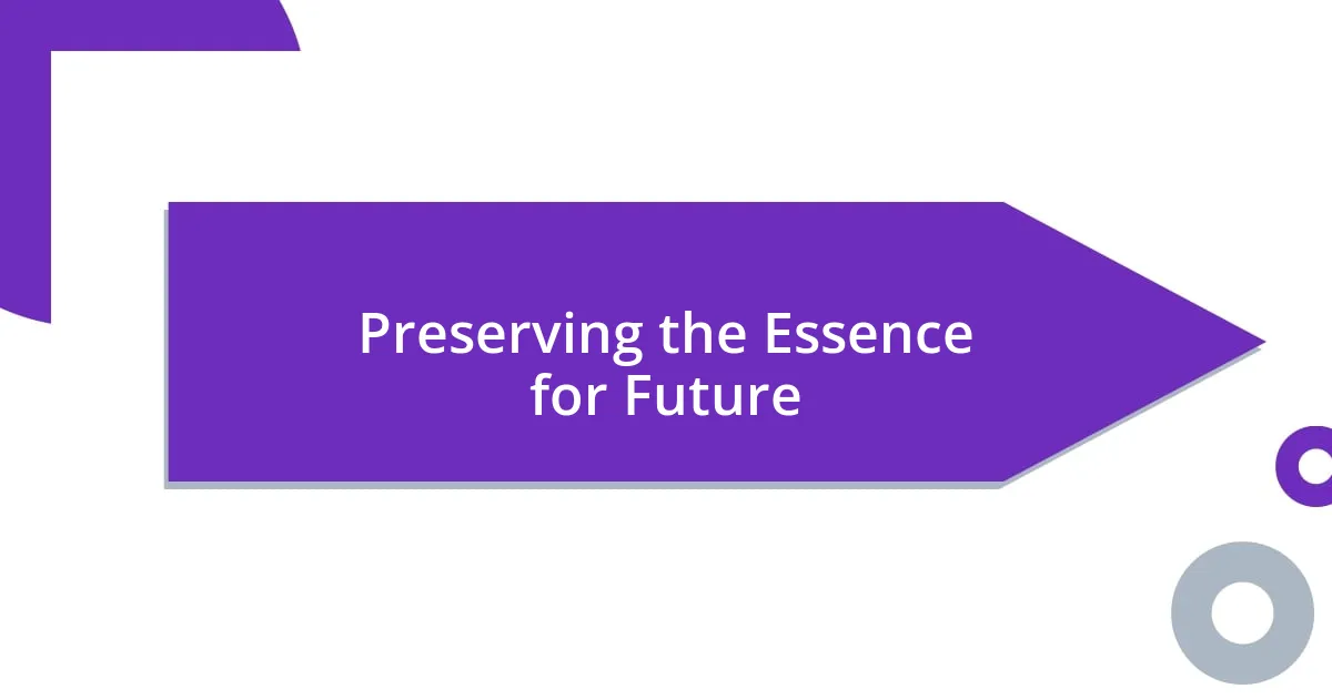 Preserving the Essence for Future